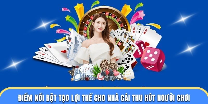 Điểm nổi bật tạo lợi thế cho nhà cái thu hút người chơi
